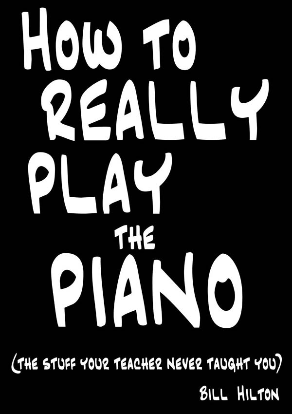 How to Really Play the Piano: The Stuff Your Teacher Never Taught You by Bill Hilton